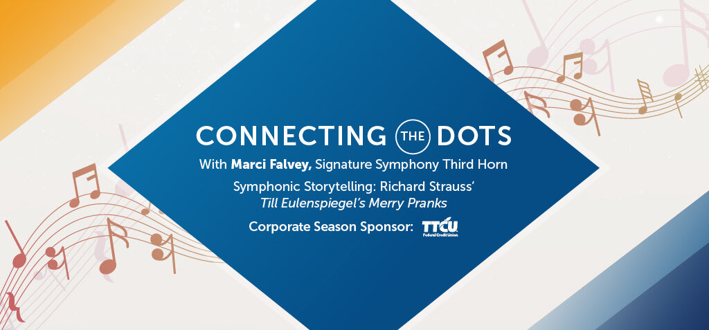 Connecting the Dots. With Marci Falvey, Signature Symphony Third Horn. Symphonic Storytelling: Richard Strauss' Till Eulenspiegel's Merry Pranks. Corporat Season Sponsor TTCU Federal Credit Union.